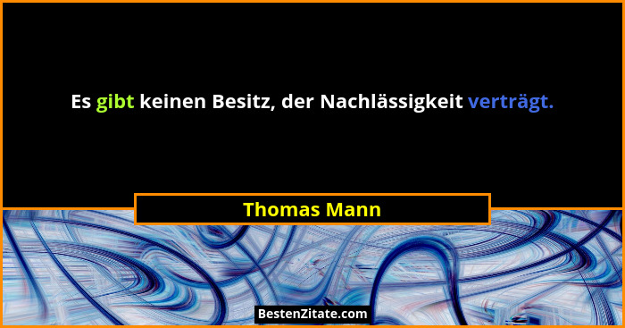 Es gibt keinen Besitz, der Nachlässigkeit verträgt.... - Thomas Mann