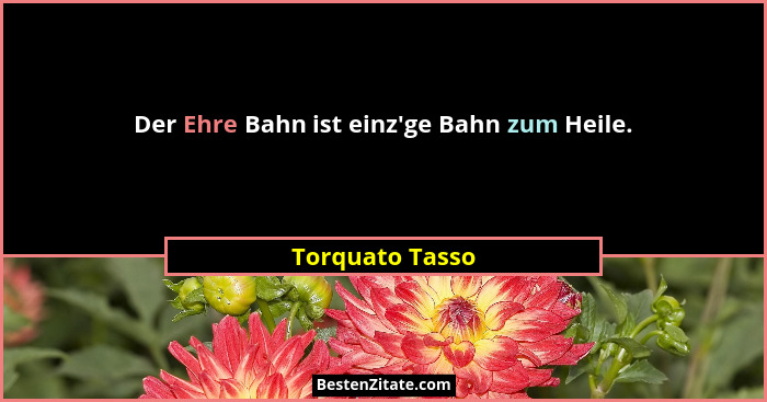 Der Ehre Bahn ist einz'ge Bahn zum Heile.... - Torquato Tasso