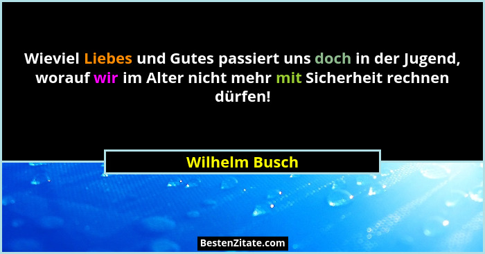 Wieviel Liebes und Gutes passiert uns doch in der Jugend, worauf wir im Alter nicht mehr mit Sicherheit rechnen dürfen!... - Wilhelm Busch