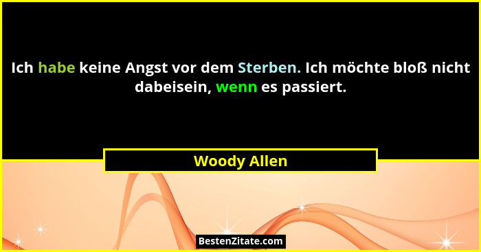 Ich habe keine Angst vor dem Sterben. Ich möchte bloß nicht dabeisein, wenn es passiert.... - Woody Allen