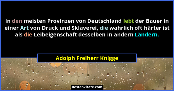 In den meisten Provinzen von Deutschland lebt der Bauer in einer Art von Druck und Sklaverei, die wahrlich oft härter ist als... - Adolph Freiherr Knigge