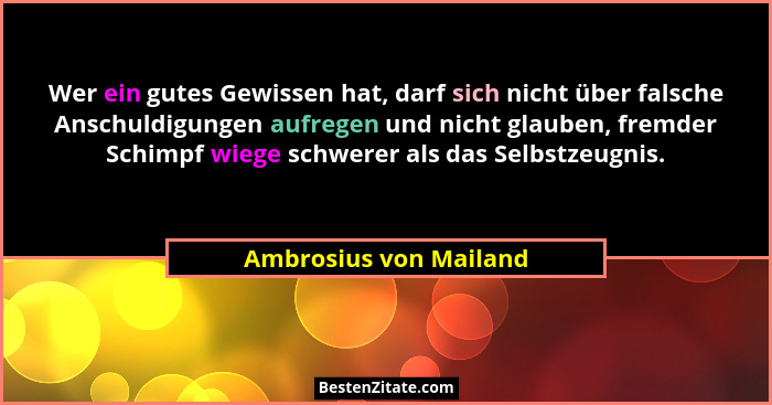 Wer ein gutes Gewissen hat, darf sich nicht über falsche Anschuldigungen aufregen und nicht glauben, fremder Schimpf wiege sch... - Ambrosius von Mailand