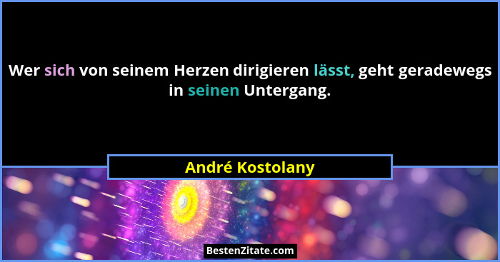 Wer sich von seinem Herzen dirigieren lässt, geht geradewegs in seinen Untergang.... - André Kostolany