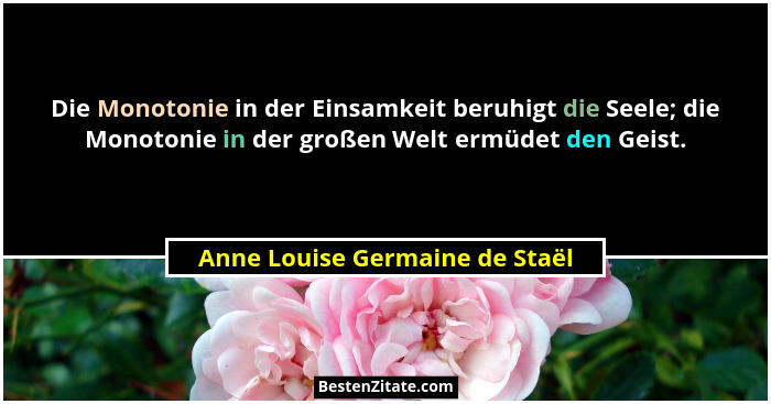 Die Monotonie in der Einsamkeit beruhigt die Seele; die Monotonie in der großen Welt ermüdet den Geist.... - Anne Louise Germaine de Staël