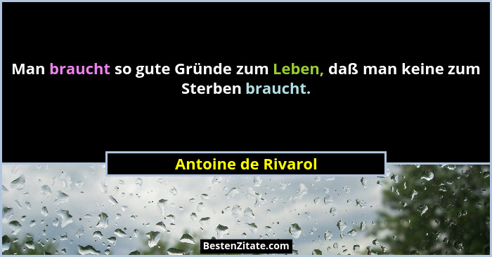Man braucht so gute Gründe zum Leben, daß man keine zum Sterben braucht.... - Antoine de Rivarol