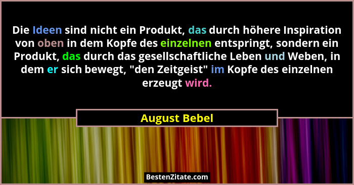 Die Ideen sind nicht ein Produkt, das durch höhere Inspiration von oben in dem Kopfe des einzelnen entspringt, sondern ein Produkt, das... - August Bebel