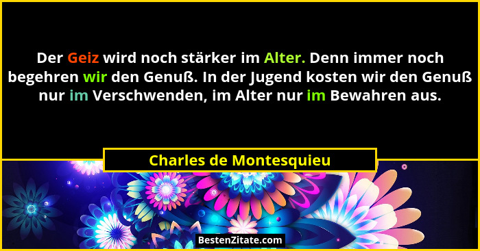 Der Geiz wird noch stärker im Alter. Denn immer noch begehren wir den Genuß. In der Jugend kosten wir den Genuß nur im Versch... - Charles de Montesquieu