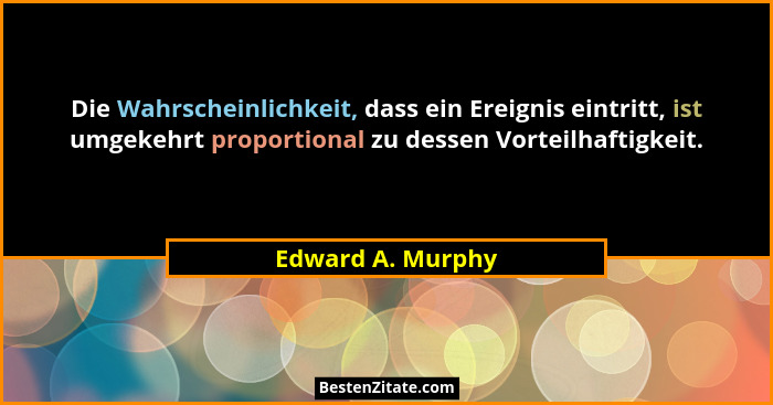 Die Wahrscheinlichkeit, dass ein Ereignis eintritt, ist umgekehrt proportional zu dessen Vorteilhaftigkeit.... - Edward A. Murphy