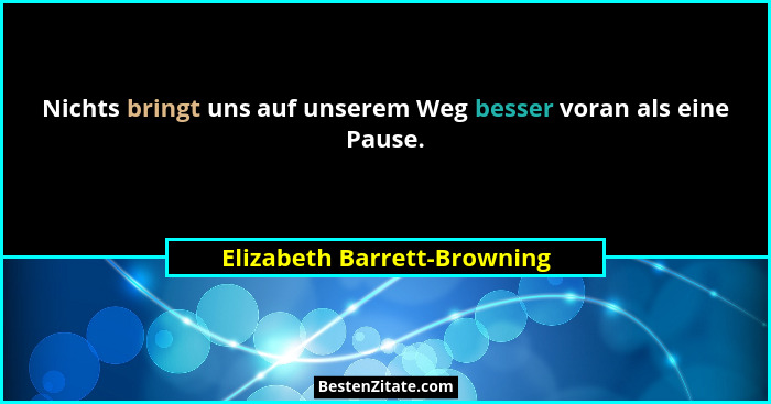 Nichts bringt uns auf unserem Weg besser voran als eine Pause.... - Elizabeth Barrett-Browning