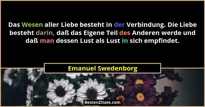 Das Wesen aller Liebe besteht in der Verbindung. Die Liebe besteht darin, daß das Eigene Teil des Anderen werde und daß man desse... - Emanuel Swedenborg