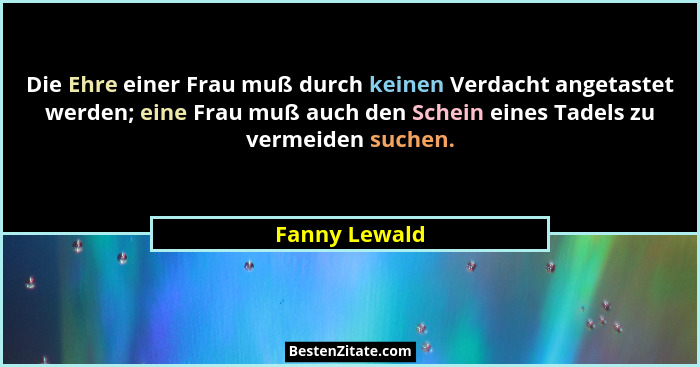 Die Ehre einer Frau muß durch keinen Verdacht angetastet werden; eine Frau muß auch den Schein eines Tadels zu vermeiden suchen.... - Fanny Lewald