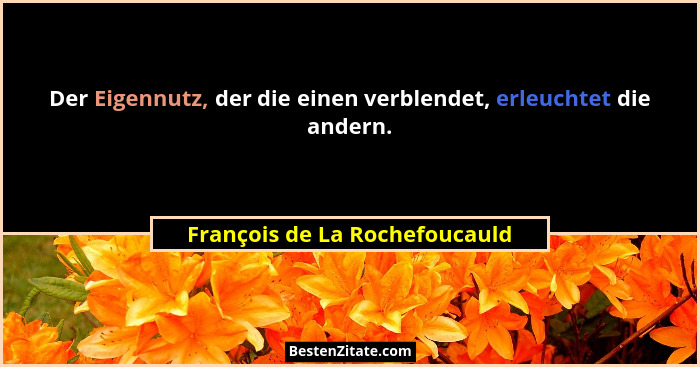 Der Eigennutz, der die einen verblendet, erleuchtet die andern.... - François de La Rochefoucauld