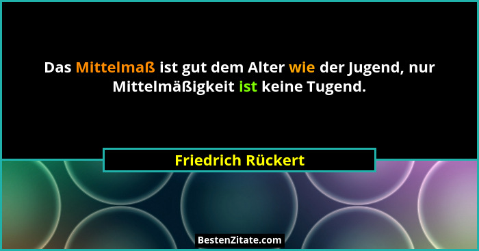 Das Mittelmaß ist gut dem Alter wie der Jugend, nur Mittelmäßigkeit ist keine Tugend.... - Friedrich Rückert