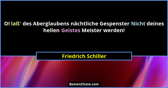 O! laß' des Aberglaubens nächtliche Gespenster Nicht deines hellen Geistes Meister werden!... - Friedrich Schiller