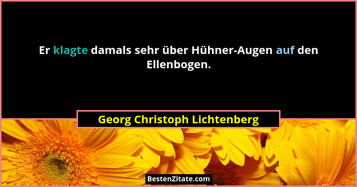 Er klagte damals sehr über Hühner-Augen auf den Ellenbogen.... - Georg Christoph Lichtenberg