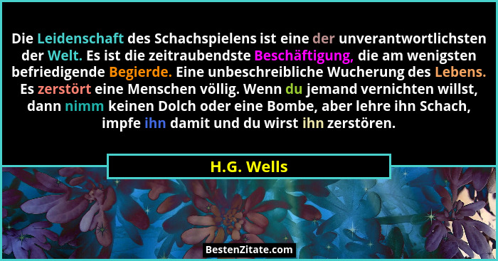 Die Leidenschaft des Schachspielens ist eine der unverantwortlichsten der Welt. Es ist die zeitraubendste Beschäftigung, die am wenigsten... - H.G. Wells