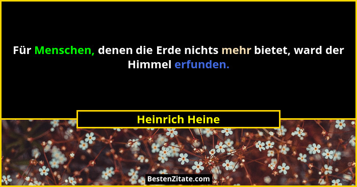 Für Menschen, denen die Erde nichts mehr bietet, ward der Himmel erfunden.... - Heinrich Heine