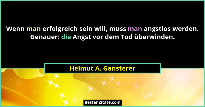 Wenn man erfolgreich sein will, muss man angstlos werden. Genauer: die Angst vor dem Tod überwinden.... - Helmut A. Gansterer