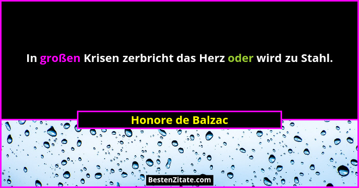 In großen Krisen zerbricht das Herz oder wird zu Stahl.... - Honore de Balzac