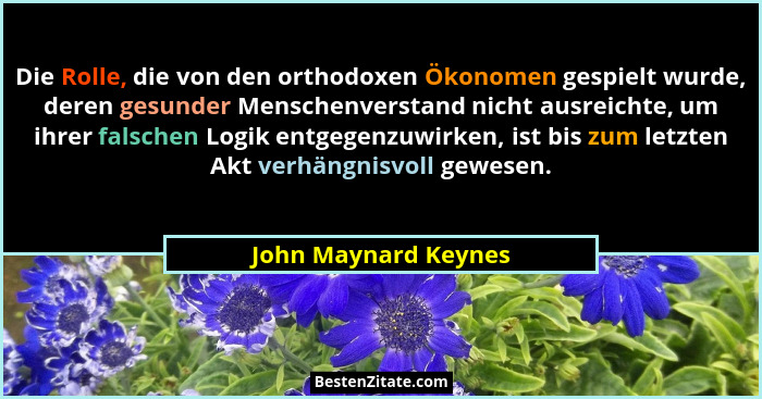 Die Rolle, die von den orthodoxen Ökonomen gespielt wurde, deren gesunder Menschenverstand nicht ausreichte, um ihrer falschen L... - John Maynard Keynes