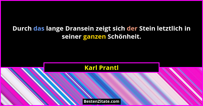 Durch das lange Dransein zeigt sich der Stein letztlich in seiner ganzen Schönheit.... - Karl Prantl