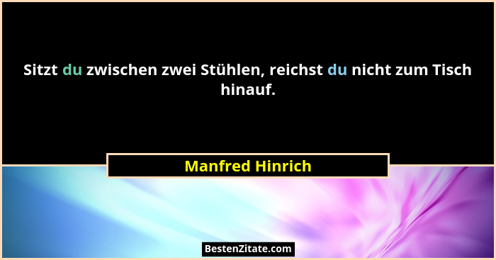 Sitzt du zwischen zwei Stühlen, reichst du nicht zum Tisch hinauf.... - Manfred Hinrich