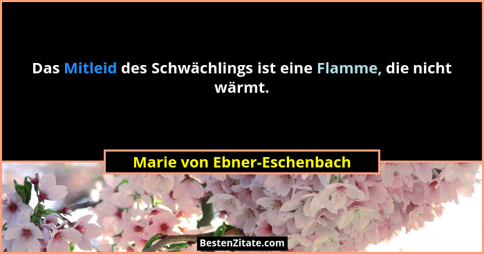 Das Mitleid des Schwächlings ist eine Flamme, die nicht wärmt.... - Marie von Ebner-Eschenbach