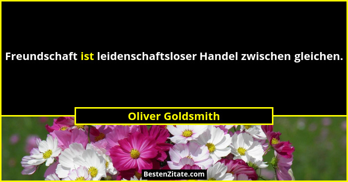 Freundschaft ist leidenschaftsloser Handel zwischen gleichen.... - Oliver Goldsmith