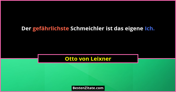 Der gefährlichste Schmeichler ist das eigene Ich.... - Otto von Leixner