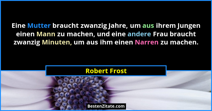 Eine Mutter braucht zwanzig Jahre, um aus ihrem Jungen einen Mann zu machen, und eine andere Frau braucht zwanzig Minuten, um aus ihm e... - Robert Frost