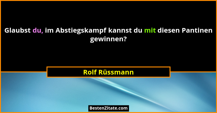 Glaubst du, im Abstiegskampf kannst du mit diesen Pantinen gewinnen?... - Rolf Rüssmann