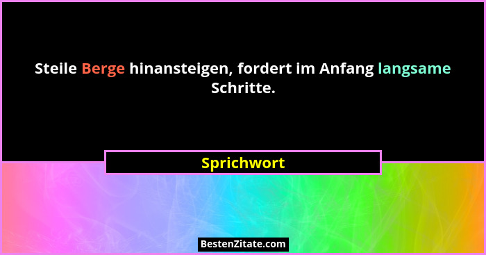 Steile Berge hinansteigen, fordert im Anfang langsame Schritte.... - Sprichwort