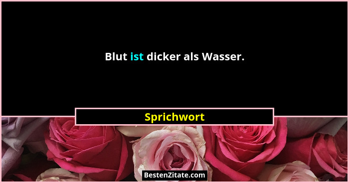 Blut ist dicker als Wasser.... - Sprichwort