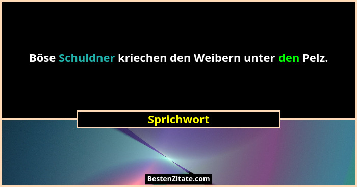 Böse Schuldner kriechen den Weibern unter den Pelz.... - Sprichwort