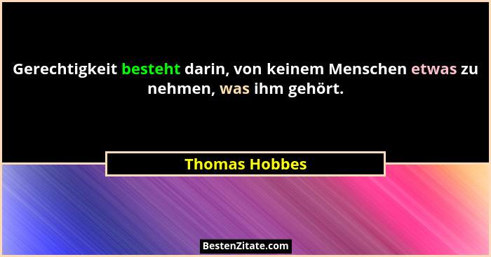 Gerechtigkeit besteht darin, von keinem Menschen etwas zu nehmen, was ihm gehört.... - Thomas Hobbes
