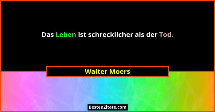 Das Leben ist schrecklicher als der Tod.... - Walter Moers