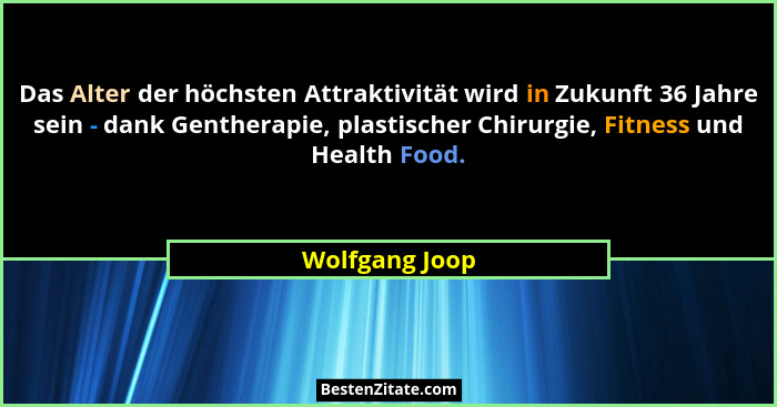 Das Alter der höchsten Attraktivität wird in Zukunft 36 Jahre sein - dank Gentherapie, plastischer Chirurgie, Fitness und Health Food.... - Wolfgang Joop
