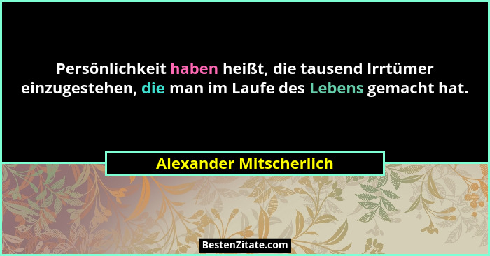 Persönlichkeit haben heißt, die tausend Irrtümer einzugestehen, die man im Laufe des Lebens gemacht hat.... - Alexander Mitscherlich