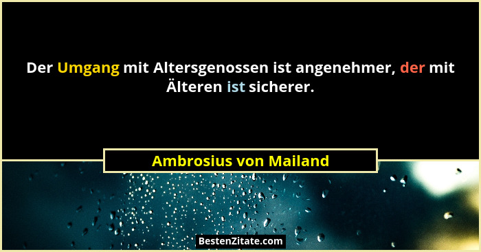 Der Umgang mit Altersgenossen ist angenehmer, der mit Älteren ist sicherer.... - Ambrosius von Mailand