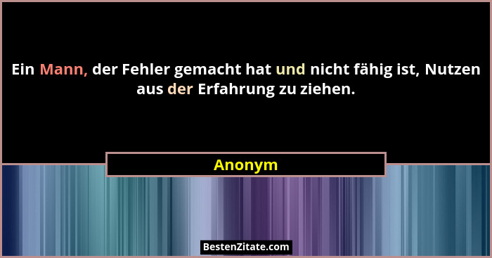 Ein Mann, der Fehler gemacht hat und nicht fähig ist, Nutzen aus der Erfahrung zu ziehen.... - Anonym