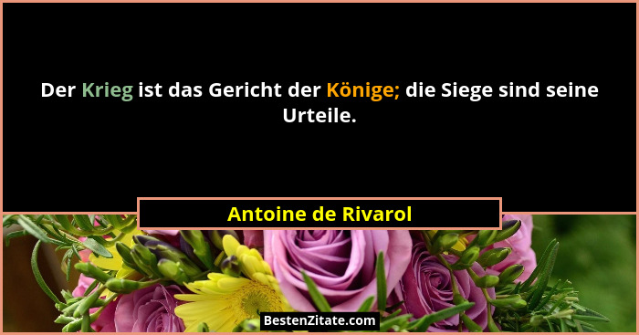 Der Krieg ist das Gericht der Könige; die Siege sind seine Urteile.... - Antoine de Rivarol