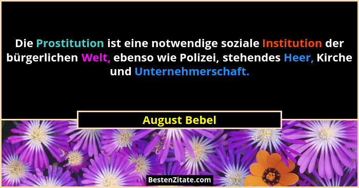 Die Prostitution ist eine notwendige soziale Institution der bürgerlichen Welt, ebenso wie Polizei, stehendes Heer, Kirche und Unterneh... - August Bebel