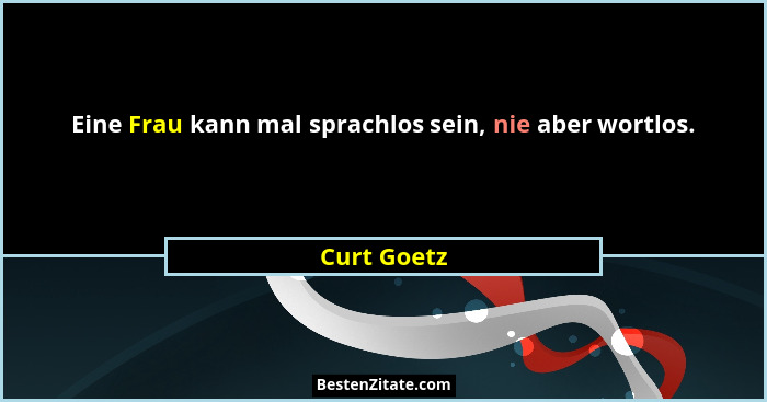 Eine Frau kann mal sprachlos sein, nie aber wortlos.... - Curt Goetz
