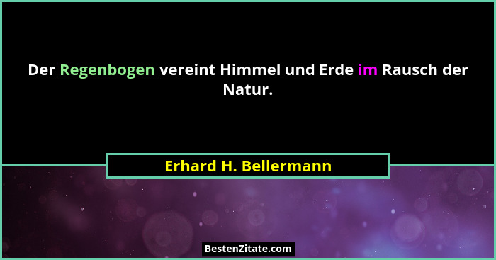 Der Regenbogen vereint Himmel und Erde im Rausch der Natur.... - Erhard H. Bellermann