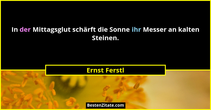 In der Mittagsglut schärft die Sonne ihr Messer an kalten Steinen.... - Ernst Ferstl