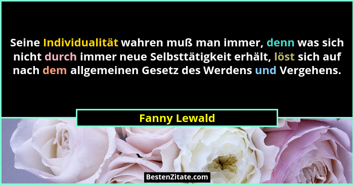 Seine Individualität wahren muß man immer, denn was sich nicht durch immer neue Selbsttätigkeit erhält, löst sich auf nach dem allgemei... - Fanny Lewald