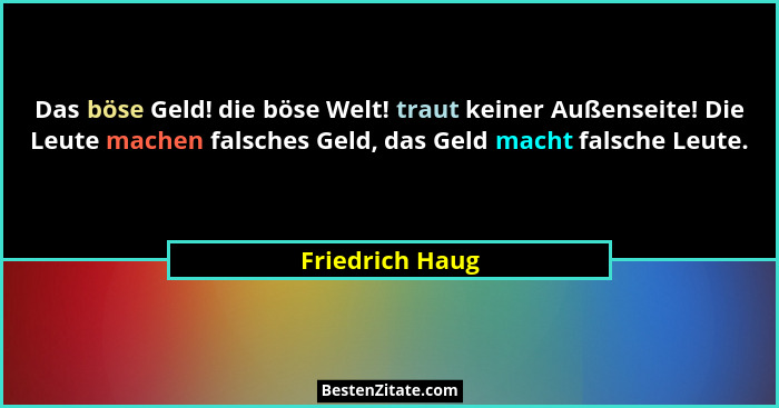 Das böse Geld! die böse Welt! traut keiner Außenseite! Die Leute machen falsches Geld, das Geld macht falsche Leute.... - Friedrich Haug