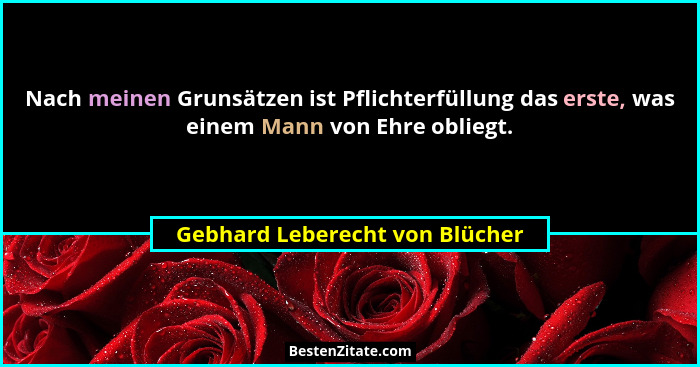 Nach meinen Grunsätzen ist Pflichterfüllung das erste, was einem Mann von Ehre obliegt.... - Gebhard Leberecht von Blücher