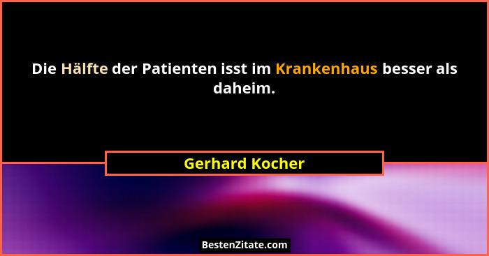 Die Hälfte der Patienten isst im Krankenhaus besser als daheim.... - Gerhard Kocher
