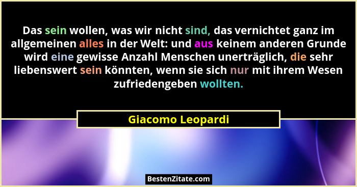 Das sein wollen, was wir nicht sind, das vernichtet ganz im allgemeinen alles in der Welt: und aus keinem anderen Grunde wird eine... - Giacomo Leopardi